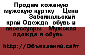  Продам кожаную мужскую куртку. › Цена ­ 1 500 - Забайкальский край Одежда, обувь и аксессуары » Мужская одежда и обувь   